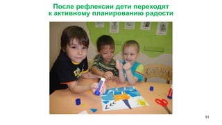 51 
После рефлексии дети переходят 
к активному планированию радости  