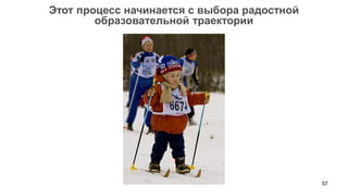 57 
Этот процесс начинается с выбора радостной образовательной траектории  