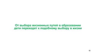62 
От выбора жизненных путей в образовании 
дети переходят к подобному выбору в жизни  