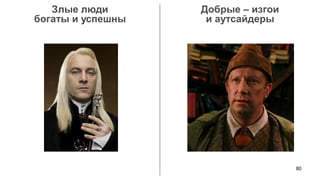 80 
Злые люди 
богаты и успешны 
Добрые – изгои 
и аутсайдеры  