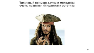 82 
Типичный пример: детям и молодежи 
очень нравится «пиратская» эстетика  