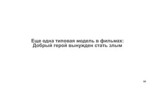 84 
Еще одна типовая модель в фильмах: 
Добрый герой вынужден стать злым  