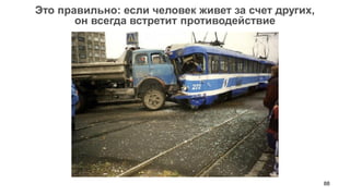 88 
Это правильно: если человек живет за счет других, 
он всегда встретит противодействие  