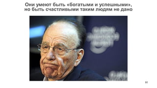 91 
Они умеют быть «богатыми и успешными», 
но быть счастливыми таким людям не дано  