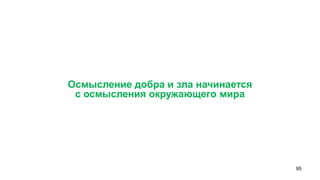 95 
Осмысление добра и зла начинается 
с осмысления окружающего мира  