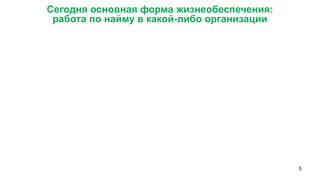 5 
Сегодня основная форма жизнеобеспечения: 
работа по найму в какой-либо организации  