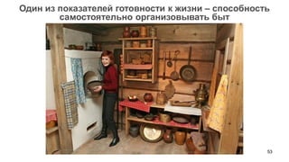 53 
Один из показателей готовности к жизни – способность самостоятельно организовывать быт  