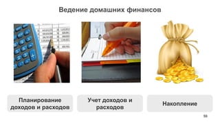 59 
Ведение домашних финансов 
Учет доходов и расходов 
Планирование доходов и расходов 
Накопление  