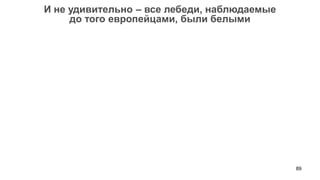 89 
И не удивительно – все лебеди, наблюдаемые 
до того европейцами, были белыми  