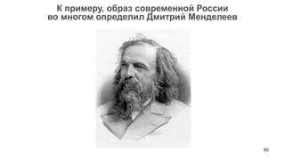 93 
К примеру, образ современной России 
во многом определил Дмитрий Менделеев  