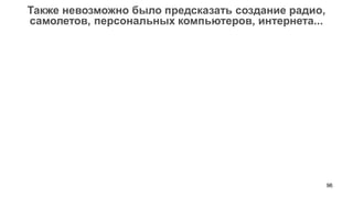 96 
Также невозможно было предсказать создание радио, самолетов, персональных компьютеров, интернета...  