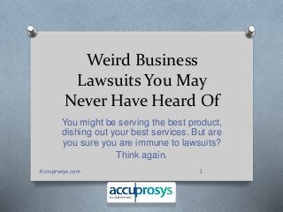 Weird Business 
Lawsuits You May 
Never Have Heard Of 
You might be serving the best product, 
dishing out your best services. But are 
you sure you are immune to lawsuits? 
Think again. 
Accuprosys.com 1 
 