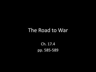 The Road to War 
Ch. 17.4 
pp. 585-589 
 