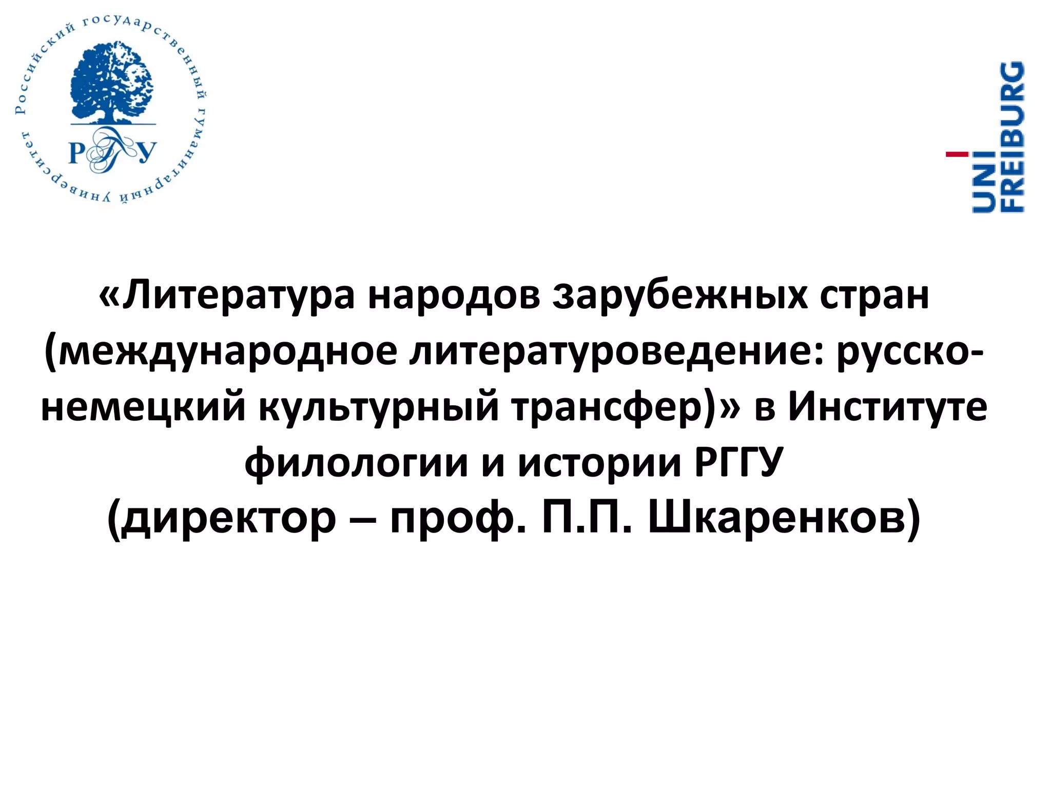 «Литература народов зарубежных стран
(международное литературоведение: русско-
немецкий культурный трансфер)» в Институте
филологии и истории РГГУ
(директор – проф. П.П. Шкаренков)
 