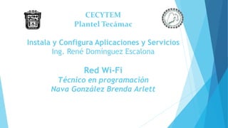 CECYTEM
Plantel Tecámac
Instala y Configura Aplicaciones y Servicios
Ing. René Domínguez Escalona
Red Wi-Fi
Técnico en programación
Nava González Brenda Arlett
 