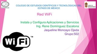 Red WiFi
Instala y Configura Aplicaciones y Servicios
Ing. Rene Domínguez Escalona
Jaqueline Moncayo Ojeda
Grupo:502
COLEGIO DE ESTUDIOS CIENTÍFICOS Y TECNOLÓGICAS DEL
ESTADO DE MÉXICO
 