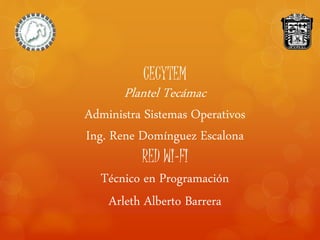 CECYTEM
Plantel Tecámac
Administra Sistemas Operativos
Ing. Rene Domínguez Escalona
RED WI-FI
Técnico en Programación
Arleth Alberto Barrera
 