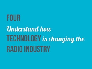 four
Understand how
technology is changing the
radio industry
 