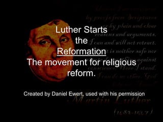Luther Starts
the
Reformation
The movement for religious
reform.
Created by Daniel Ewert, used with his permission
 
