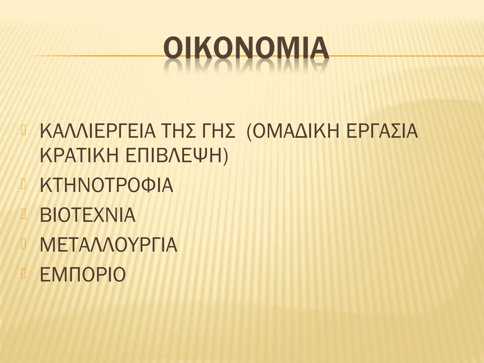  ΚΑΛΛΙΕΡΓΕΙΑ ΤΗΣ ΓΗΣ (ΟΜΑΔΙΚΗ ΕΡΓΑΣΙΑ
ΚΡΑΤΙΚΗ ΕΠΙΒΛΕΨΗ)
 ΚΤΗΝΟΤΡΟΦΙΑ
 ΒΙΟΤΕΧΝΙΑ
 ΜΕΤΑΛΛΟΥΡΓΙΑ
 ΕΜΠΟΡΙΟ
 