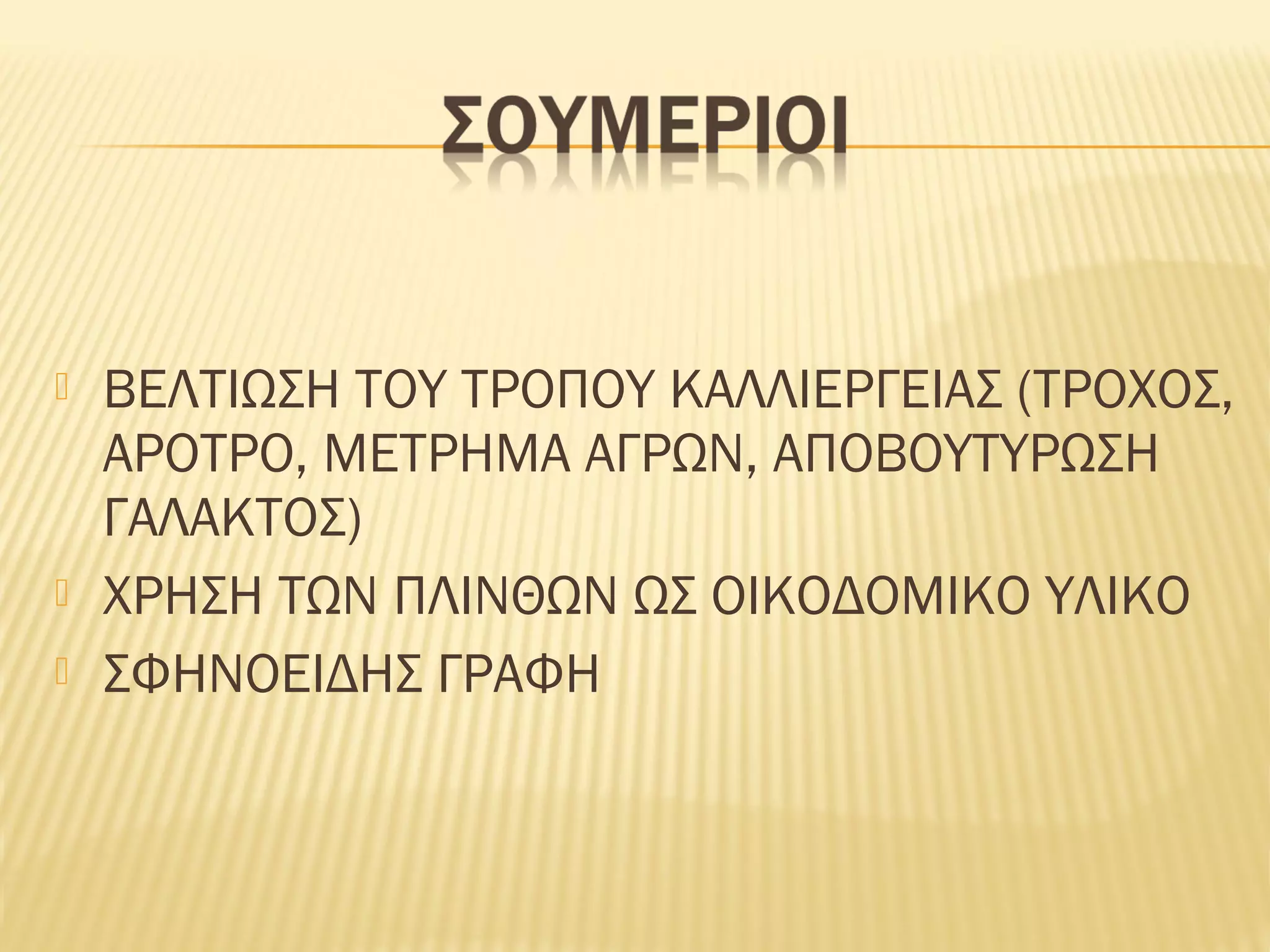 ΒΕΛΤΙΩΣΗ ΤΟΥ ΤΡΟΠΟΥ ΚΑΛΛΙΕΡΓΕΙΑΣ (ΤΡΟΧΟΣ,
ΑΡΟΤΡΟ, ΜΕΤΡΗΜΑ ΑΓΡΩΝ, ΑΠΟΒΟΥΤΥΡΩΣΗ
ΓΑΛΑΚΤΟΣ)
 ΧΡΗΣΗ ΤΩΝ ΠΛΙΝΘΩΝ ΩΣ ΟΙΚΟΔΟΜΙΚΟ ΥΛΙΚΟ
 ΣΦΗΝΟΕΙΔΗΣ ΓΡΑΦΗ
 