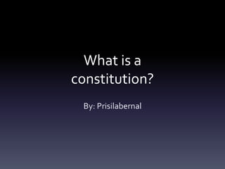 What is a
constitution?
By: Prisilabernal
 