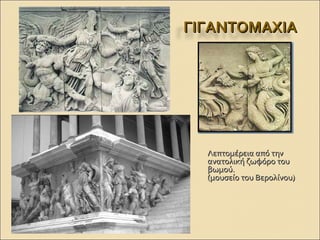 ΓΙΓΑΝΤΟΜΑΧΙΑΓΙΓΑΝΤΟΜΑΧΙΑ
Λεπτομέρεια από τηνΛεπτομέρεια από την
ανατολική ζωφόρο τουανατολική ζωφόρο του
βωμού.βωμού.
(μουσείο του Βερολίνου)(μουσείο του Βερολίνου)
 