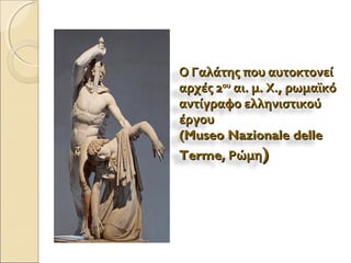 Ο Γαλάτης που αυτοκτονείΟ Γαλάτης που αυτοκτονεί
αρχές 2αρχές 2ουου
αι. μ. Χ., ρωμαϊκόαι. μ. Χ., ρωμαϊκό
αντίγραφο ελληνιστικούαντίγραφο ελληνιστικού
έργουέργου
(Museo Nazionale delle(Museo Nazionale delle
TermeTerme, Ρώμη, Ρώμη))
 
