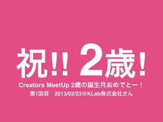 ף!! 2r!Creators MeetUp 2rQ¤Ǥȩ`
1Ŀ?2013/02/23@KLabʽ礵
 