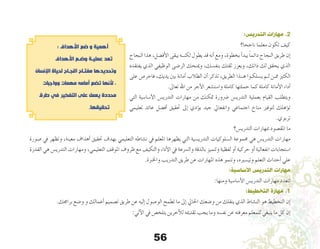 56
:‫التدريس‬ ‫مهارات‬ .2
‫ناجحا؟‬ ‫معلما‬ ‫تكون‬ ‫كيف‬
‫النجاح‬ ‫هذا‬ ،‫أف�ضل‬‫ل‬‫ا‬ ‫يبقى‬ ‫لكنــه‬ ‫يطول‬ ‫قد‬ ‫أنه‬� ‫ومع‬ ،‫بخطوة‬ ‫أ‬�‫يبد‬ ً‫ا‬‫دائم‬ ‫النجاح‬ ‫طريق‬ ‫إن‬�
‫يفتقده‬ ‫الذي‬ ‫الوظيفي‬ ‫الر�ضى‬ ‫ومينحك‬ ،‫بنف�سك‬ ‫ثقتك‬ ‫ويعزز‬ ،‫ذاتك‬ ‫لك‬ ‫يحقق‬ ‫الذي‬
‫على‬ ‫فاحر�ص‬ ،‫يديك‬ ‫بني‬ ‫أمانة‬� ‫الطالب‬ ‫أن‬� ‫تذكر‬ ،‫الطريق‬ ‫هــذا‬ ‫ي�سلكـوا‬ ‫لـم‬ ‫ممـن‬ ‫الكثري‬
.‫تعاىل‬ ‫اهلل‬ ‫من‬ ‫أجر‬‫ل‬‫ا‬ ‫وا�ست�شعر‬ ‫كاملة‬ ‫حملتها‬ ‫كما‬ ‫كاملة‬ ‫أمانة‬‫ل‬‫ا‬ ‫أداء‬�
‫التي‬ ‫أ�سا�سية‬‫ل‬‫ا‬ ‫التدري�س‬ ‫مهارات‬ ‫من‬ ‫متكنك‬ ‫�رضورة‬ ‫التدري�س‬ ‫بعملية‬ ‫القيام‬ ‫ويتطلب‬
‫تعليمي‬ ‫عائد‬ ‫أف�ضل‬� ‫حتقيق‬ ‫إىل‬� ‫ؤدي‬�‫ي‬ ‫جيد‬ ‫وانفعايل‬ ‫اجتماعي‬ ‫مناخ‬ ‫لتوفري‬ ‫ؤهلك‬�‫ت‬
.‫تربوي‬
‫التدري�س؟‬ ‫مبهارات‬ ‫املق�صود‬ ‫ما‬
‫�صورة‬ ‫يف‬ ‫وتظهر‬ ,‫معينة‬ ‫أهداف‬� ‫حتقيق‬ ‫بهدف‬ ‫التعليمي‬ ‫ن�شاطه‬ ‫يف‬ ‫املعلم‬ ‫يظهرها‬ ‫التي‬ ‫التدري�سية‬ ‫ال�سلوكيات‬ ‫جمموعة‬ ‫هي‬ ‫التدري�س‬ ‫مهارات‬
‫القدرة‬ ‫هي‬ ‫التدري�س‬ ‫ومهارات‬ ،‫التعليمي‬ ‫املوقف‬ ‫ظروف‬ ‫مع‬ ‫والتكيف‬ ‫أداء‬‫ل‬‫ا‬ ‫يف‬ ‫وال�رسعة‬ ‫بالدقة‬ ‫وتتميز‬ ‫لفظية‬ ‫أو‬� ‫حركية‬ ‫أو‬� ‫انفعالية‬ ‫ا�ستجابات‬
.‫واخلربة‬ ‫التدريب‬ ‫طريق‬ ‫عن‬ ‫املهارات‬ ‫هذه‬ ‫وتنمو‬ ،‫وتي�سريه‬ ‫التعلم‬ ‫أحداث‬� ‫علي‬
:‫األساسية‬ ‫التدريس‬ ‫مهارات‬
:‫ومنها‬ ‫أ�سا�سية‬‫ل‬‫ا‬ ‫التدري�س‬ ‫مهارات‬ ‫تتعدد‬
:‫التخطيط‬ ‫مهارة‬ .1
.‫براجمك‬ ‫و�ضع‬ ‫و‬ ‫أعمالك‬� ‫ت�صميم‬ ‫طريق‬ ‫عن‬ ‫إليه‬� ‫الو�صول‬ ‫تطمح‬ ‫ما‬ ‫إىل‬� ‫احلايل‬ ‫و�ضعك‬ ‫من‬ ‫ينقلك‬ ‫الذي‬ ‫الن�شاط‬ ‫هو‬ ‫التخطيط‬ ‫إن‬�
:‫آتي‬‫ل‬‫ا‬ ‫يف‬ ‫يتلخ�ص‬ ‫آخرين‬‫ل‬‫ل‬ ‫تقدميه‬ ‫يجب‬ ‫وما‬ ‫نف�سه‬ ‫عن‬ ‫معرفته‬ ‫للمعلم‬ ‫ينبغي‬ ‫ما‬ ‫كل‬ ‫إن‬�
: ‫األهداف‬ ‫ضع‬ ‫و‬ ‫أهمية‬
‫األهداف‬ ‫وضـع‬ ‫عمليـة‬ ‫تعد‬
‫اإلنسان‬ ‫لحياة‬ ‫النجـاح‬ ‫مفتـاح‬ ‫وتحديدها‬
‫وواجبات‬ ‫مهمات‬ ‫أمامه‬ ‫تضع‬ ‫ألنها‬ ،
‫طرق‬ ‫في‬ ‫التفكير‬ ‫على‬ ‫يعمل‬ ‫محددة‬
.‫تحقيقها‬
 