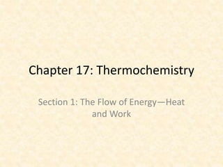 Chapter 17: Thermochemistry
Section 1: The Flow of Energy—Heat
and Work
 