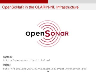 OpenSoNaR in the CLARIN-NL Infrastructure
System:
http://opensonar.clarin.inl.nl
Poster:
http://ticclops.uvt.nl/CLARINFinalEvent.OpenSoNaR.pdf
14
 