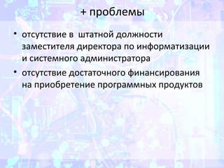 + проблемы
• отсутствие в штатной должности
заместителя директора по информатизации
и системного администратора
• отсутствие достаточного финансирования
на приобретение программных продуктов
 