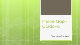 Phone Gap -
Cordova
‫انًهُذص‬:‫خهٍفت‬ ‫رٌاض‬
 