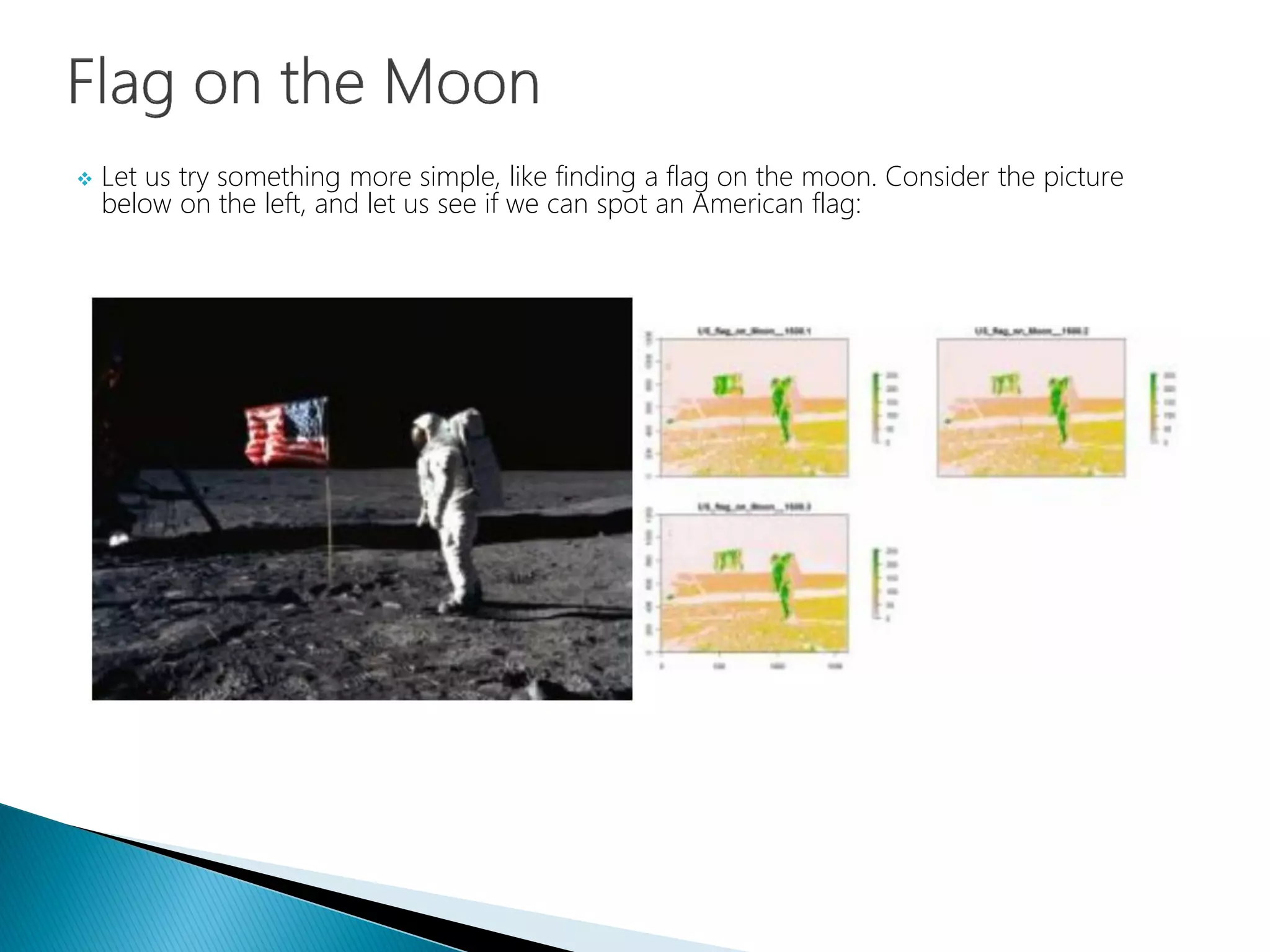  Let us try something more simple, like finding a flag on the moon. Consider the picture
below on the left, and let us see if we can spot an American flag:
 