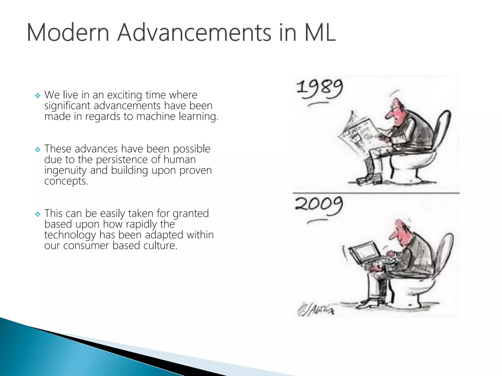  We live in an exciting time where
significant advancements have been
made in regards to machine learning.
 These advances have been possible
due to the persistence of human
ingenuity and building upon proven
concepts.
 This can be easily taken for granted
based upon how rapidly the
technology has been adapted within
our consumer based culture.
 