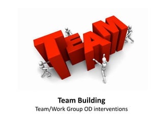 Team Building
Team/Work Group OD interventions
 