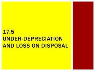 17.5
UNDER-DEPRECIATION
AND LOSS ON DISPOSAL
 
