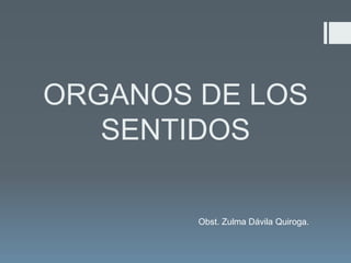 ORGANOS DE LOS
SENTIDOS
Obst. Zulma Dávila Quiroga.
 