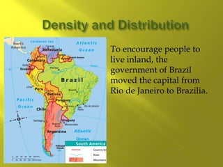  To encourage people to
live inland, the
government of Brazil
moved the capital from
Rio de Janeiro to Brazilia.
 