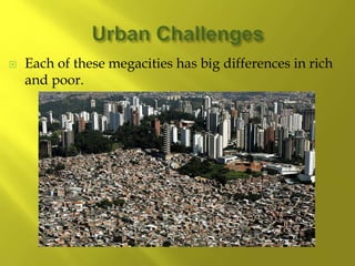  Each of these megacities has big differences in rich
and poor.
 