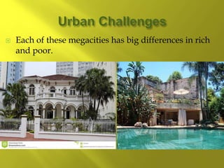  Each of these megacities has big differences in rich
and poor.
 