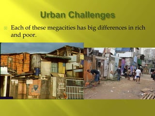  Each of these megacities has big differences in rich
and poor.
 