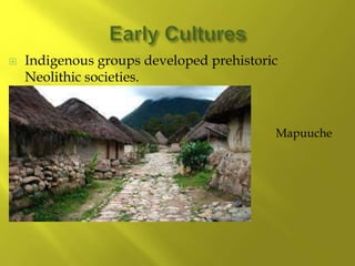  Indigenous groups developed prehistoric
Neolithic societies.
Mapuuche
 