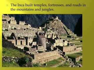  The Inca built temples, fortresses, and roads in
the mountains and jungles.
 