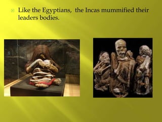  Like the Egyptians, the Incas mummified their
leaders bodies.
 