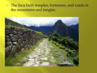  The Inca built temples, fortresses, and roads in
the mountains and jungles.
 