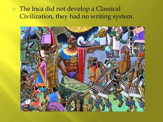  The Inca did not develop a Classical
Civilization, they had no writing system.
 