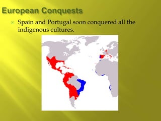  Spain and Portugal soon conquered all the
indigenous cultures.
 