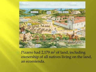  Pizarro had 2,179 m2 of land, including
ownership of all natives living on the land,
an ecomienda.
 